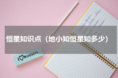 恒星知识点（地小知恒星知多少）