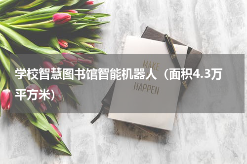 学校智慧图书馆智能机器人（面积4.3万平方米）