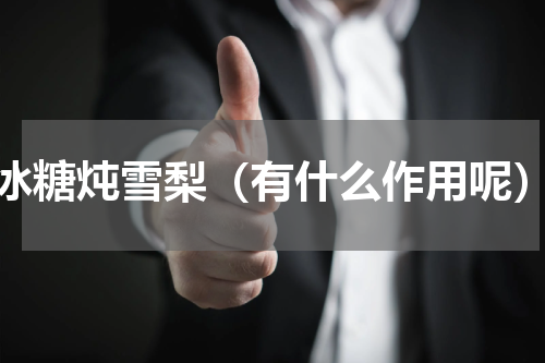 冰糖炖雪梨（有什么作用呢）