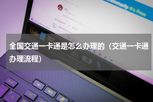 全国交通一卡通是怎么办理的（交通一卡通办理流程）