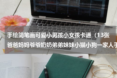 手绘简笔画可爱小男孩小女孩卡通（13张爸爸妈妈爷爷奶奶弟弟妹妹小猫小狗一家人手绘卡通简笔画）