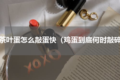 做茶叶蛋怎么敲蛋快（鸡蛋到底何时敲碎）