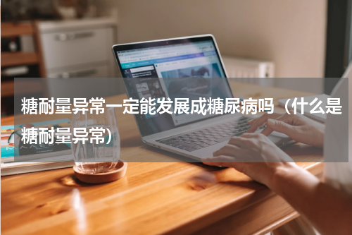 糖耐量异常一定能发展成糖尿病吗（什么是糖耐量异常）