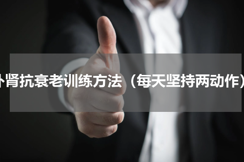 补肾抗衰老训练方法（每天坚持两动作）