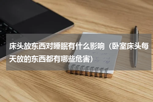 床头放东西对睡眠有什么影响（卧室床头每天放的东西都有哪些危害）