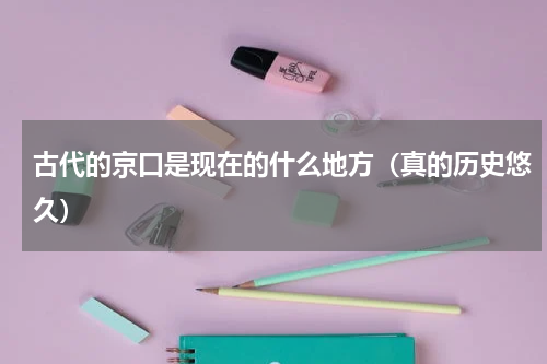 古代的京口是现在的什么地方（真的历史悠久）