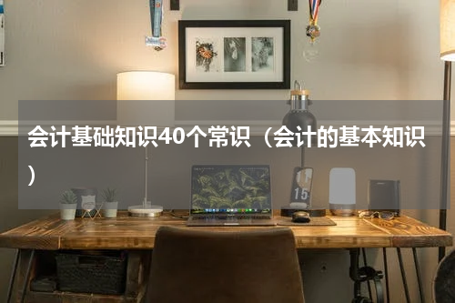 会计基础知识40个常识（会计的基本知识）
