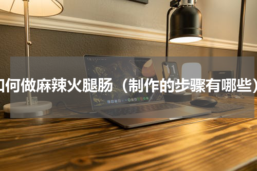 如何做麻辣火腿肠（制作的步骤有哪些）