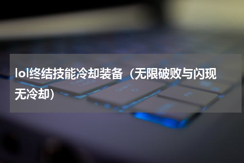 lol终结技能冷却装备（无限破败与闪现无冷却）