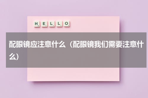 配眼镜应注意什么（配眼镜我们需要注意什么）