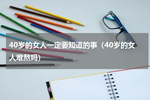 40岁的女人一定要知道的事（40岁的女人难熬吗）
