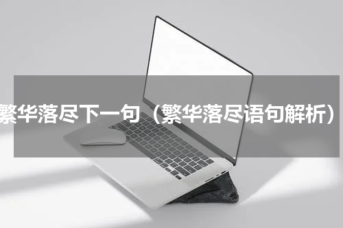 繁华落尽下一句（繁华落尽语句解析）