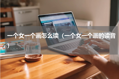 一个女一个画怎么读（一个女一个画的读音）