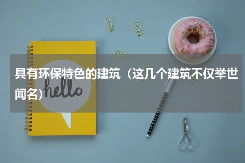 具有环保特色的建筑（这几个建筑不仅举世闻名）