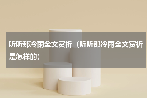听听那冷雨全文赏析（听听那冷雨全文赏析是怎样的）