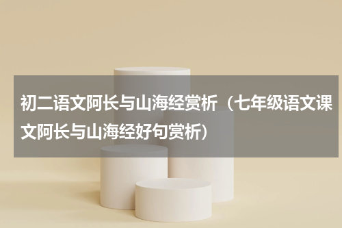 初二语文阿长与山海经赏析（七年级语文课文阿长与山海经好句赏析）