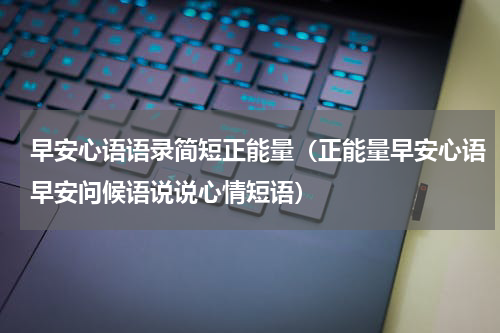 早安心语语录简短正能量（正能量早安心语早安问候语说说心情短语）