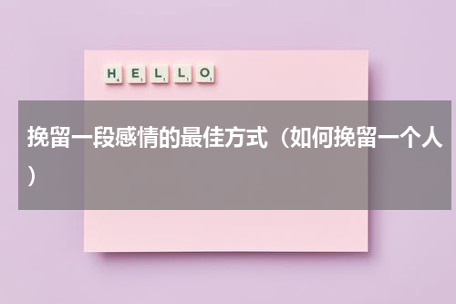 挽留一段感情的最佳方式（如何挽留一个人）