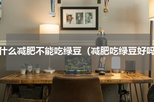 为什么减肥不能吃绿豆（减肥吃绿豆好吗）