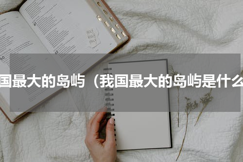 我国最大的岛屿（我国最大的岛屿是什么）