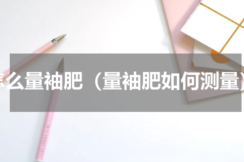 怎么量袖肥（量袖肥如何测量）