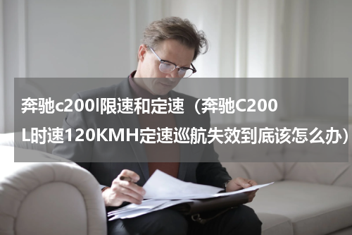 奔驰c200l限速和定速（奔驰C200L时速120KMH定速巡航失效到底该怎么办）