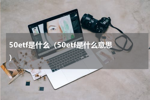 50etf是什么（50etf是什么意思）