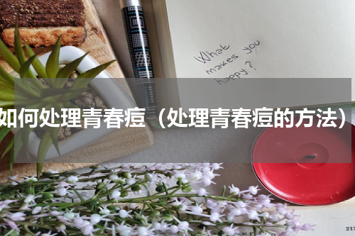 如何处理青春痘（处理青春痘的方法）