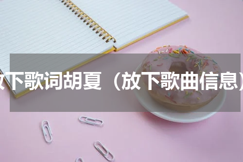 放下歌词胡夏（放下歌曲信息）