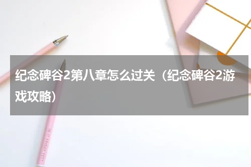 纪念碑谷2第八章怎么过关（纪念碑谷2游戏攻略）