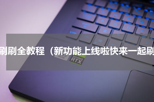 刷刷刷全教程（新功能上线啦快来一起刷）