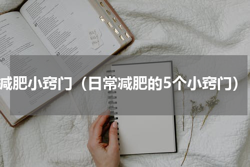 减肥小窍门（日常减肥的5个小窍门）