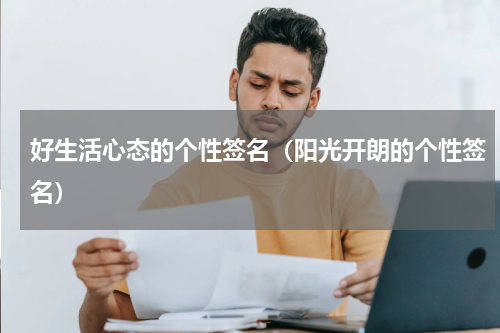 好生活心态的个性签名（阳光开朗的个性签名）