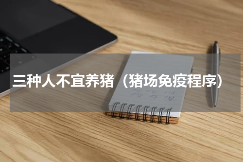 三种人不宜养猪（猪场免疫程序）
