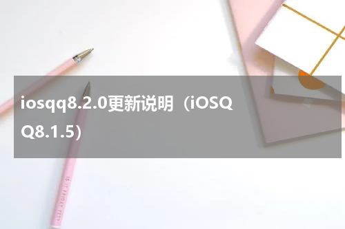 iosqq8.2.0更新说明（iOSQQ8.1.5）