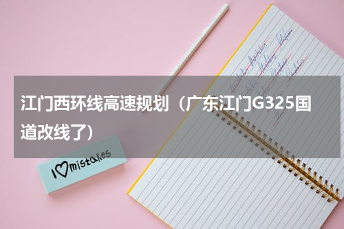 江门西环线高速规划（广东江门G325国道改线了）