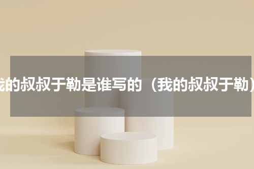 我的叔叔于勒是谁写的（我的叔叔于勒）
