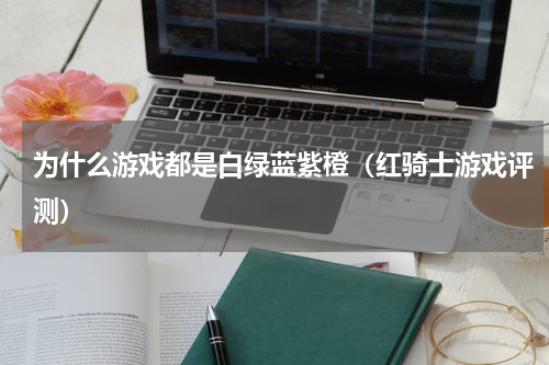 为什么游戏都是白绿蓝紫橙（红骑士游戏评测）