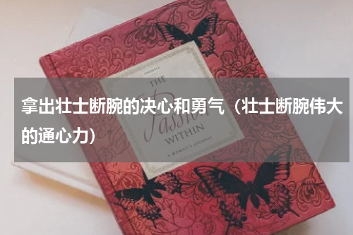 拿出壮士断腕的决心和勇气（壮士断腕伟大的通心力）