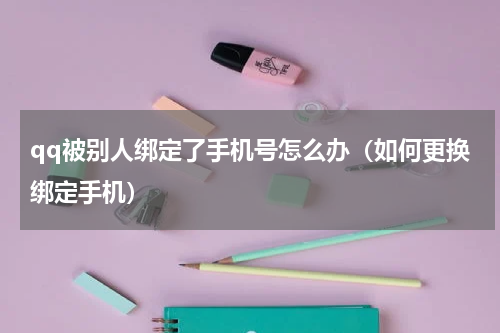 qq被别人绑定了手机号怎么办（如何更换绑定手机）