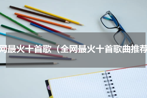 全网最火十首歌（全网最火十首歌曲推荐）