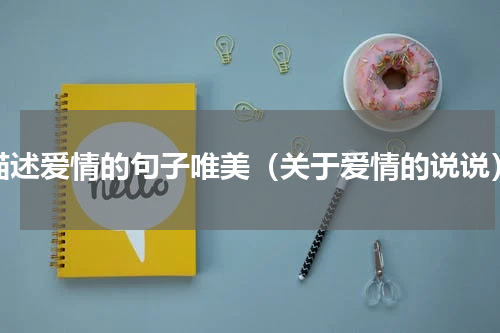 描述爱情的句子唯美（关于爱情的说说）