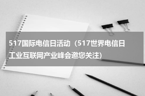 517国际电信日活动（517世界电信日工业互联网产业峰会邀您关注）
