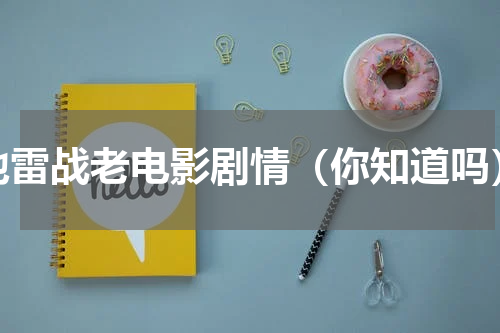 地雷战老电影剧情（你知道吗）