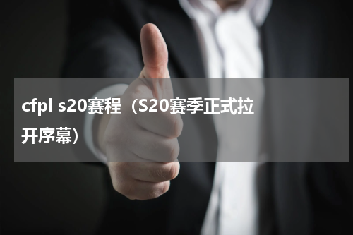 cfpl s20赛程（S20赛季正式拉开序幕）