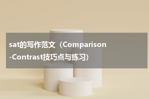 sat的写作范文（Comparison-Contrast技巧点与练习）