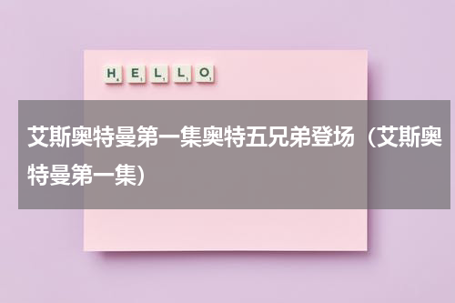 艾斯奥特曼第一集奥特五兄弟登场（艾斯奥特曼第一集）