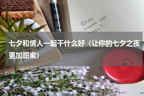 七夕和情人一起干什么好（让你的七夕之夜更加甜蜜）
