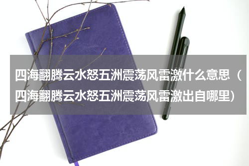 四海翻腾云水怒五洲震荡风雷激什么意思（四海翻腾云水怒五洲震荡风雷激出自哪里）