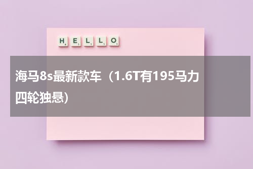 海马8s最新款车（1.6T有195马力四轮独悬）